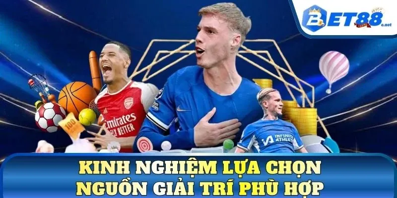 Kinh nghiệm lựa chọn nguồn giải trí phù hợp
